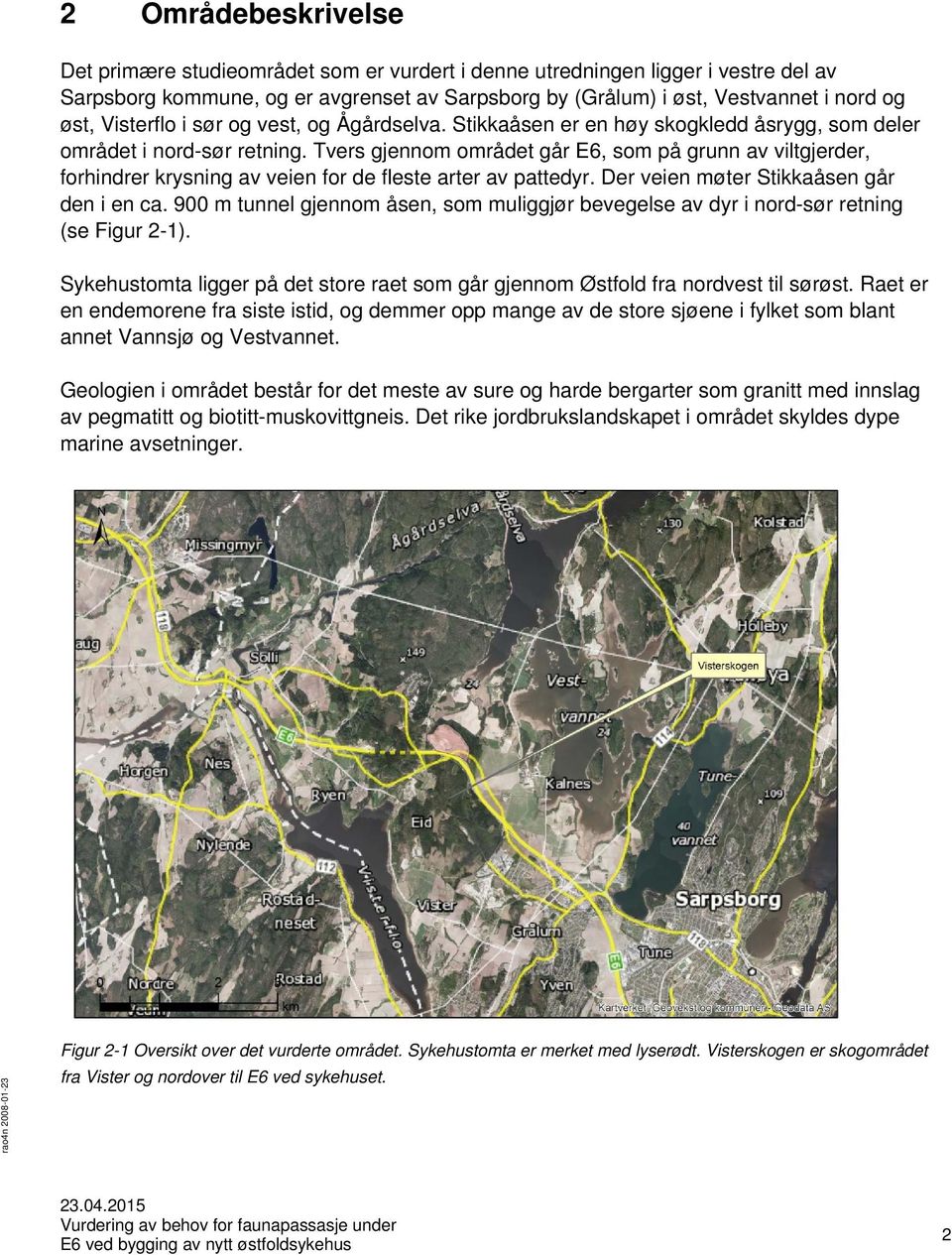 Tvers gjennom området går E6, som på grunn av viltgjerder, forhindrer krysning av veien for de fleste arter av pattedyr. Der veien møter Stikkaåsen går den i en ca.