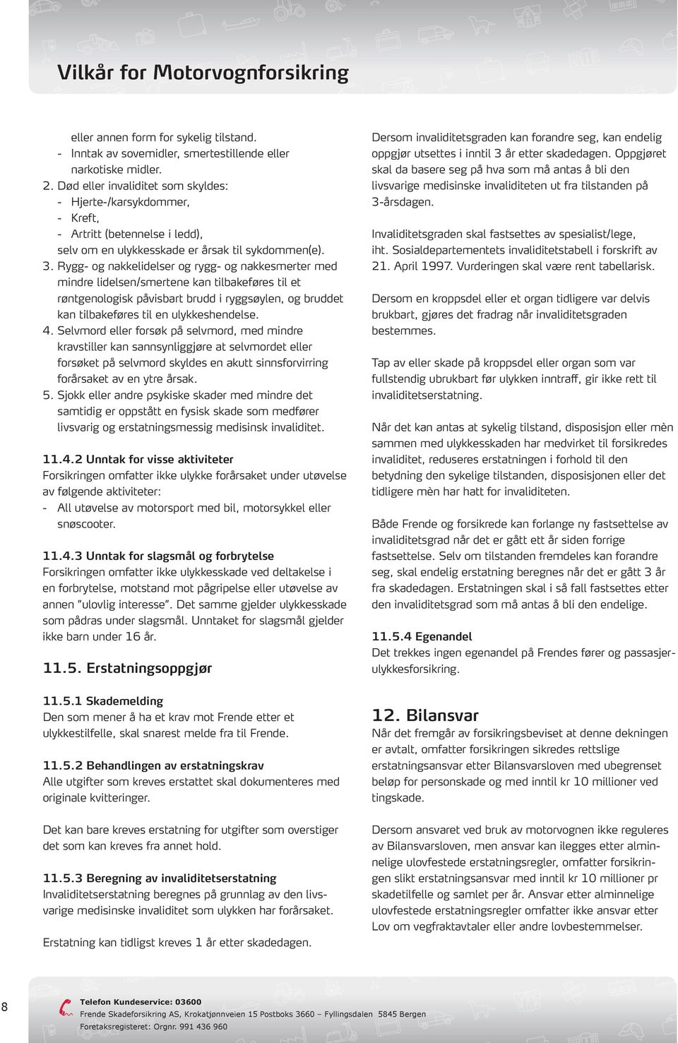 Rygg- og nakkelidelser og rygg- og nakkesmerter med mindre lidelsen/smertene kan tilbakeføres til et røntgenologisk påvisbart brudd i ryggsøylen, og bruddet kan tilbakeføres til en ulykkeshendelse. 4.