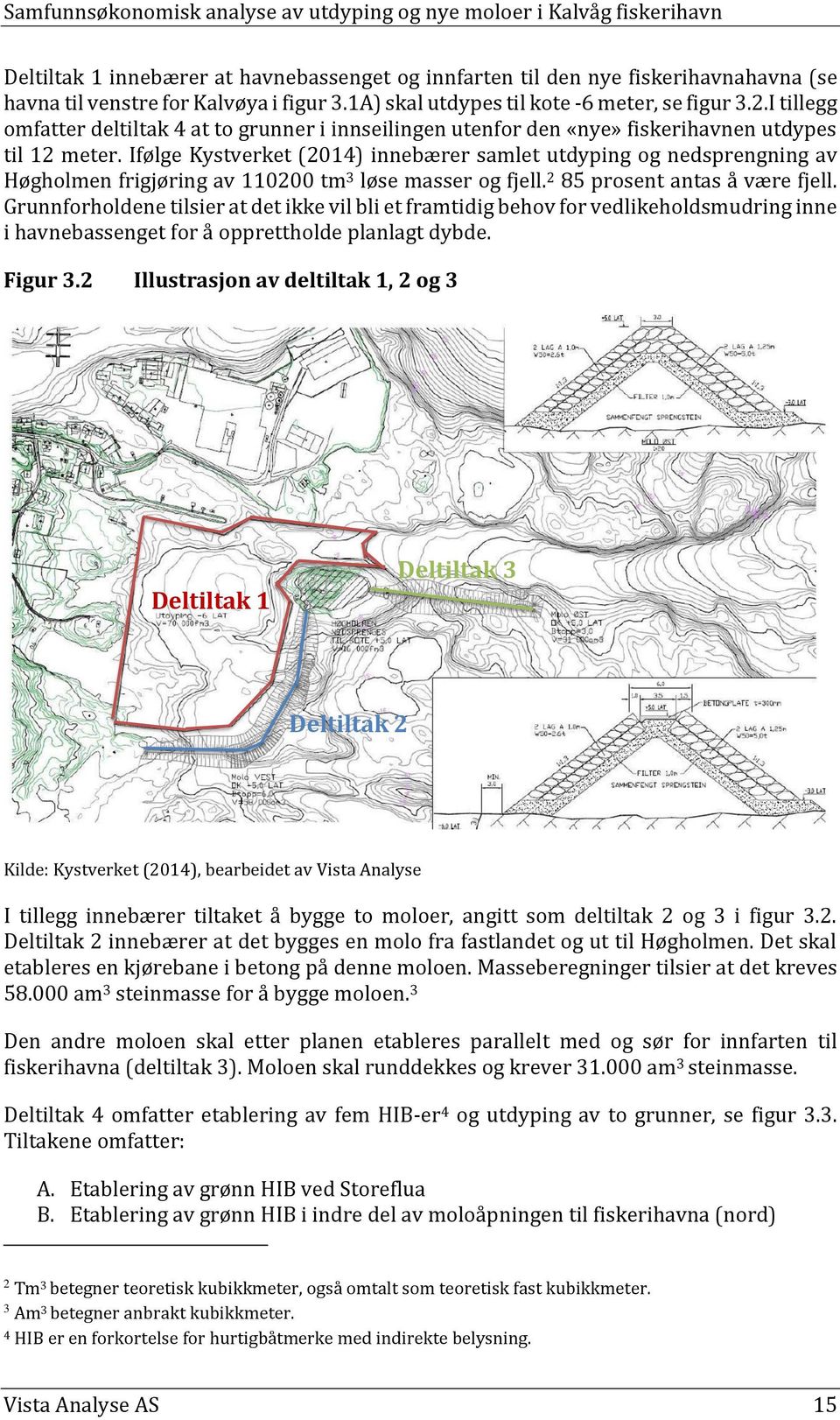 Ifølge Kystverket (2014) innebærer samlet utdyping og nedsprengning av Høgholmen frigjøring av 110200 tm 3 løse masser og fjell. 2 85 prosent antas å være fjell.