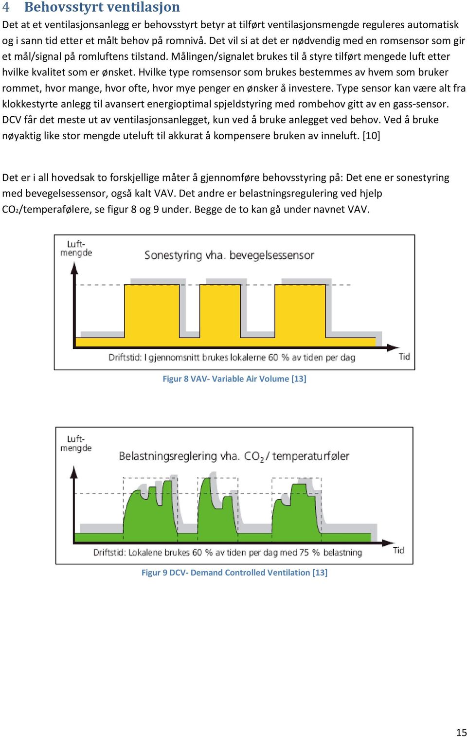 Hvilke type romsensor som brukes bestemmes av hvem som bruker rommet, hvor mange, hvor ofte, hvor mye penger en ønsker å investere.