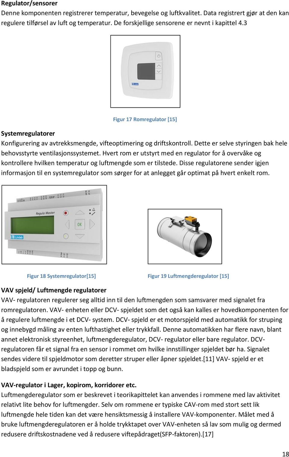 Dette er selve styringen bak hele behovsstyrte ventilasjonssystemet. Hvert rom er utstyrt med en regulator for å overvåke og kontrollere hvilken temperatur og luftmengde som er tilstede.