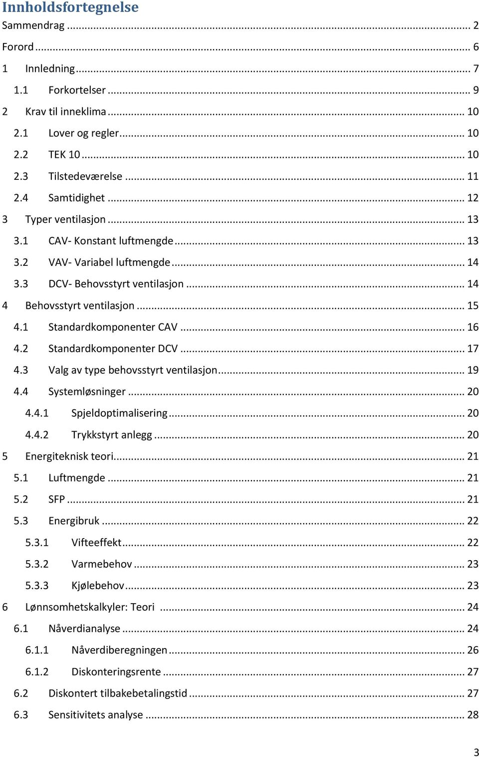 .. 16 4.2 Standardkomponenter DCV... 17 4.3 Valg av type behovsstyrt ventilasjon... 19 4.4 Systemløsninger... 20 4.4.1 Spjeldoptimalisering... 20 4.4.2 Trykkstyrt anlegg... 20 5 Energiteknisk teori.