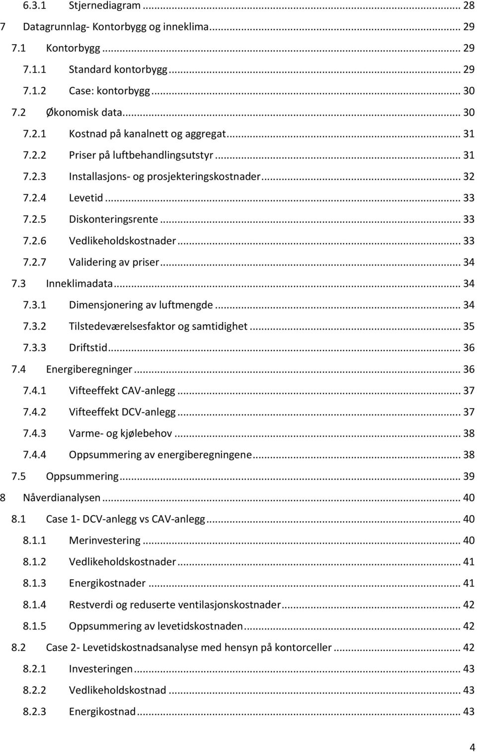 .. 34 7.3 Inneklimadata... 34 7.3.1 Dimensjonering av luftmengde... 34 7.3.2 Tilstedeværelsesfaktor og samtidighet... 35 7.3.3 Driftstid... 36 7.4 Energiberegninger... 36 7.4.1 Vifteeffekt CAVanlegg.