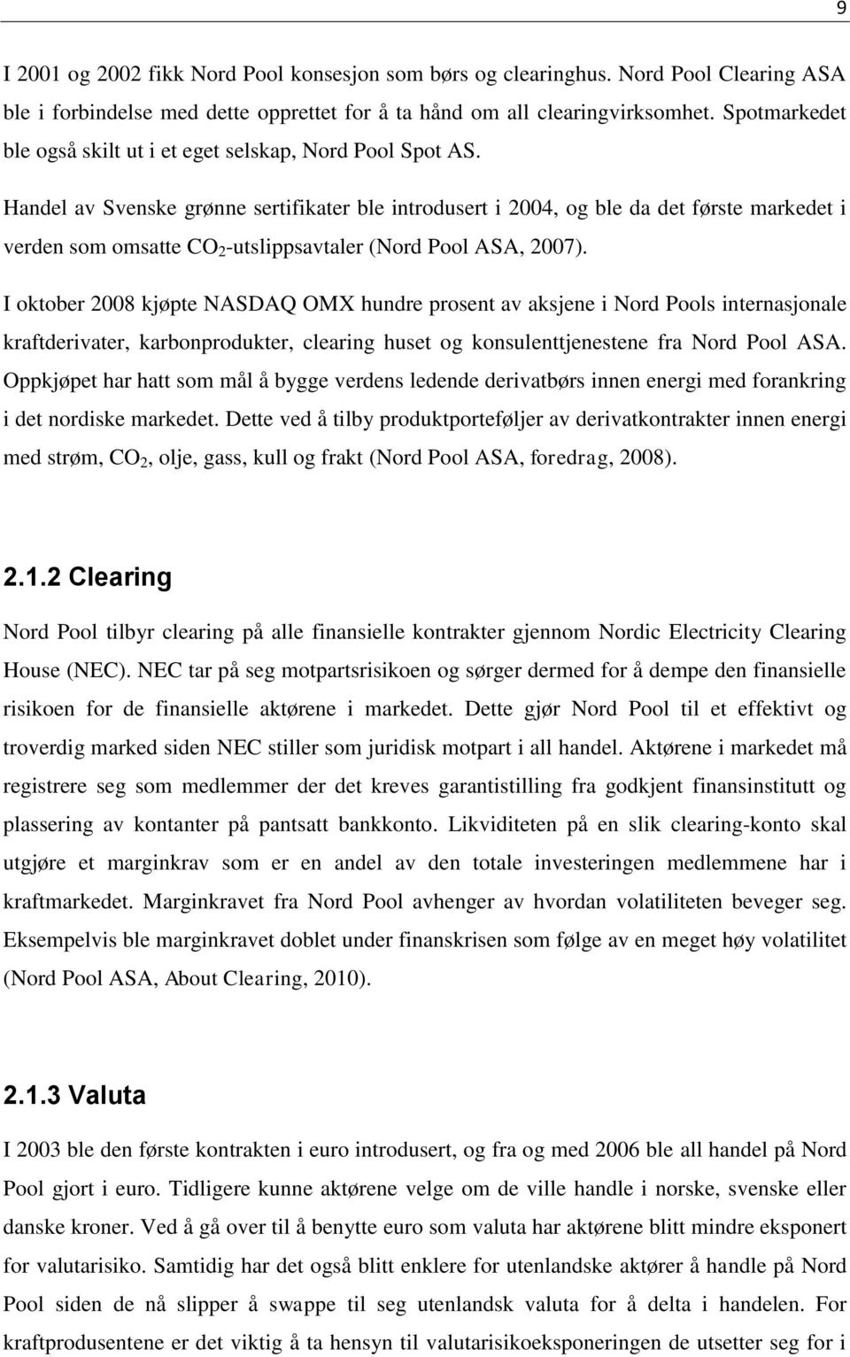 Handel av Svenske grønne sertifikater ble introdusert i 2004, og ble da det første markedet i verden som omsatte CO 2 -utslippsavtaler (Nord Pool ASA, 2007).