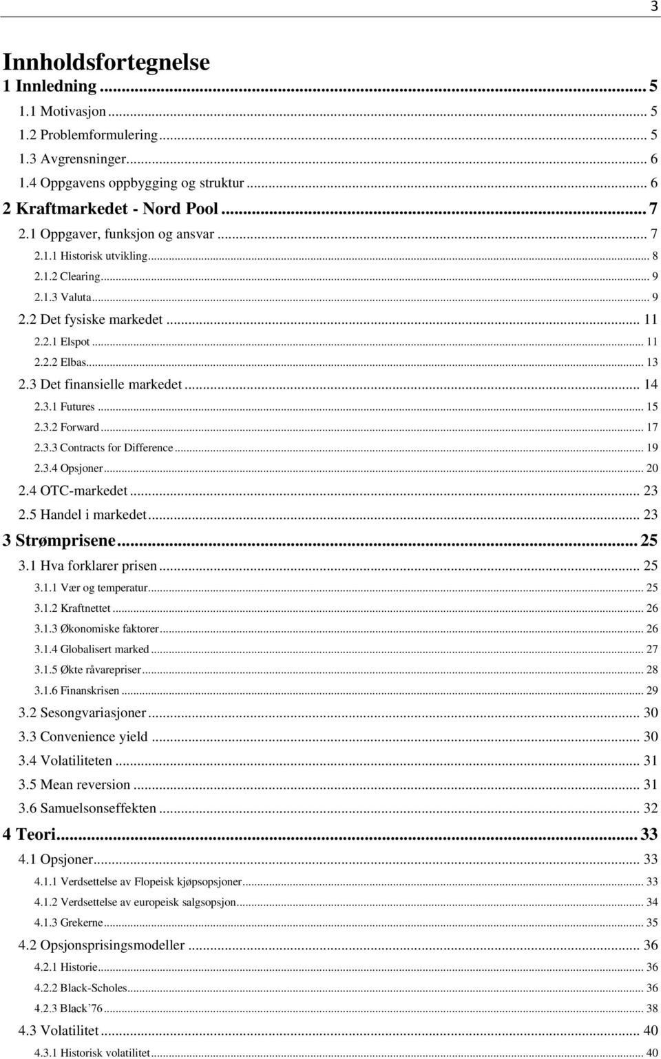 3 Det finansielle markedet... 14 2.3.1 Futures... 15 2.3.2 Forward... 17 2.3.3 Contracts for Difference... 19 2.3.4 Opsjoner... 20 2.4 OTC-markedet... 23 2.5 Handel i markedet... 23 3 Strømprisene.