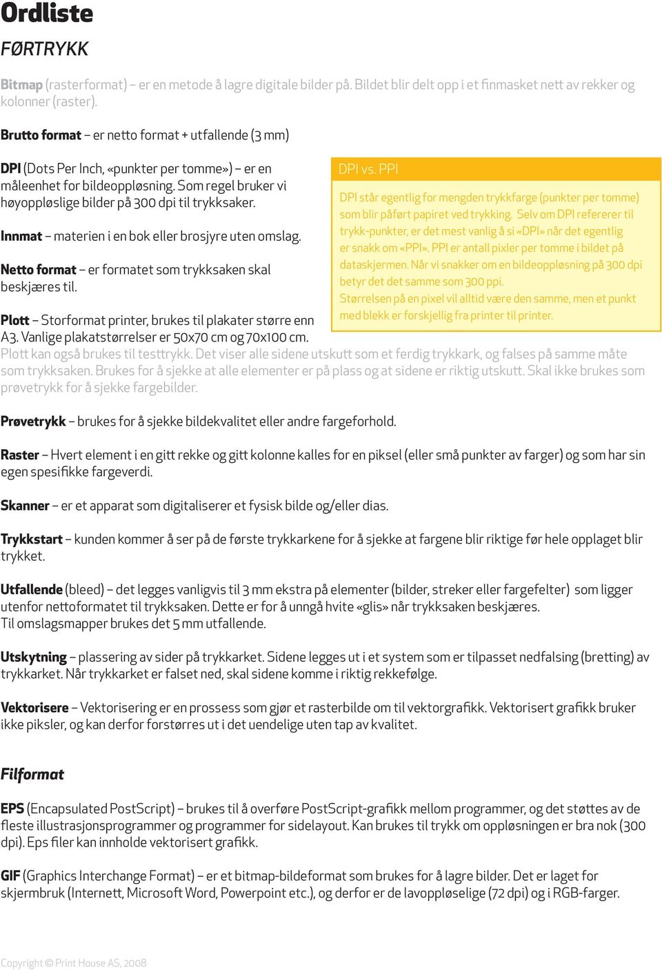 Innmat materien i en bok eller brosjyre uten omslag. Netto format er formatet som trykksaken skal beskjæres til. DPI vs. PPI Plott Storformat printer, brukes til plakater større enn A3.