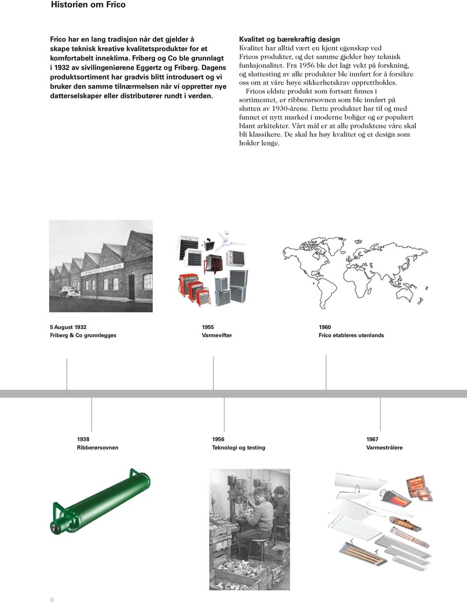 Dagens produktsortiment har gradvis blitt introdusert og vi bruker den samme tilnærmelsen når vi oppretter nye datterselskaper eller distributører rundt i verden.