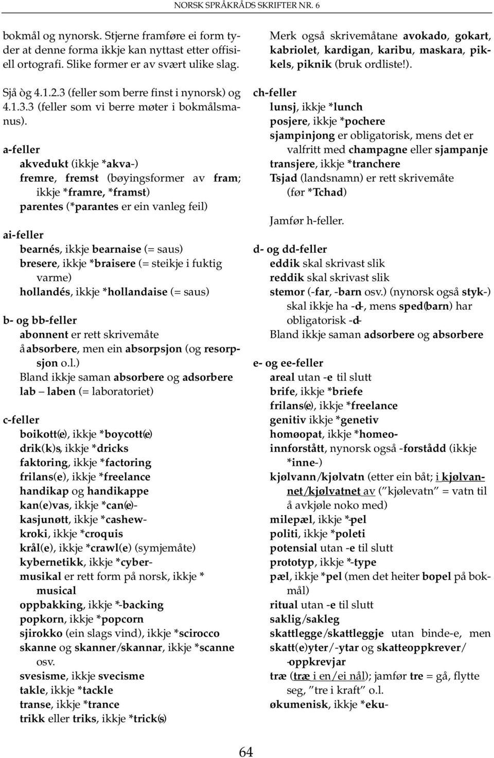 a-feller akvedukt (ikkje *akva-) fremre, fremst (bøyingsformer av fram; ikkje *framre, *framst) parentes (*parantes er ein vanleg feil) ai-feller bearnés, ikkje bearnaise (= saus) bresere, ikkje