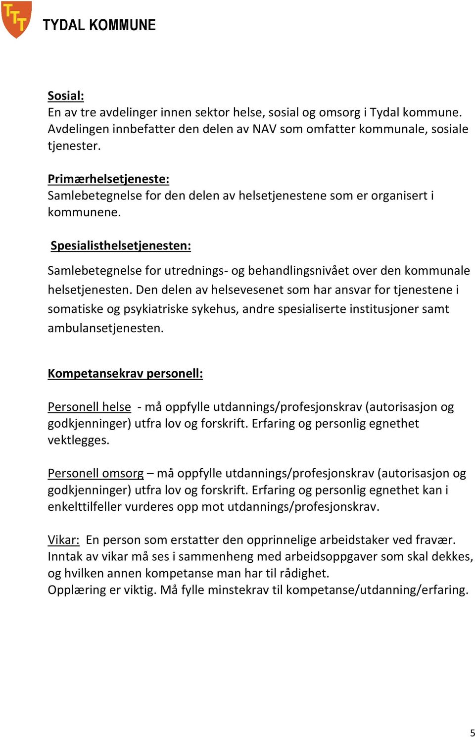 Spesialisthelsetjenesten: Samlebetegnelse for utrednings- og behandlingsnivået over den kommunale helsetjenesten.