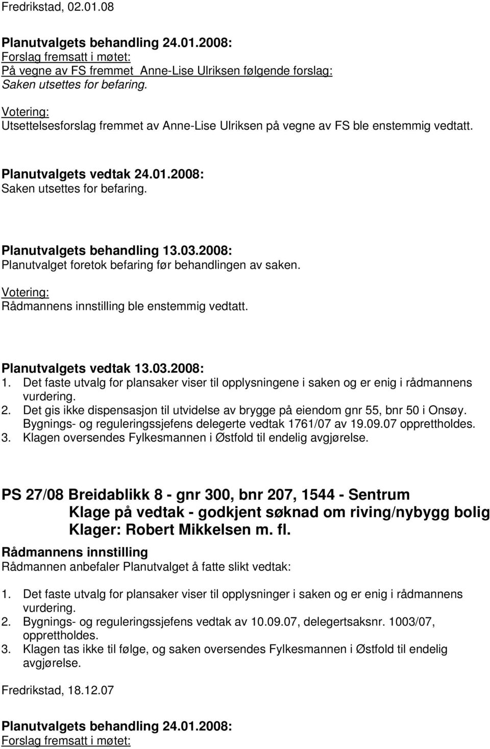 Planutvalget foretok befaring før behandlingen av saken. ble enstemmig vedtatt. 1. Det faste utvalg for plansaker viser til opplysningene i saken og er enig i rådmannens vurdering. 2.