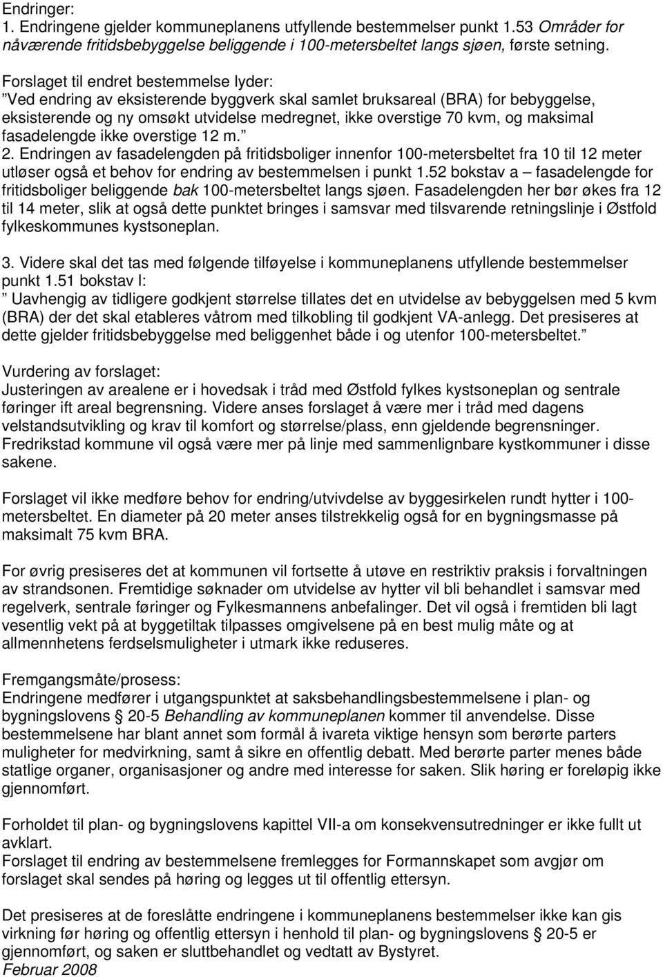 maksimal fasadelengde ikke overstige 12 m. 2. Endringen av fasadelengden på fritidsboliger innenfor 100-metersbeltet fra 10 til 12 meter utløser også et behov for endring av bestemmelsen i punkt 1.