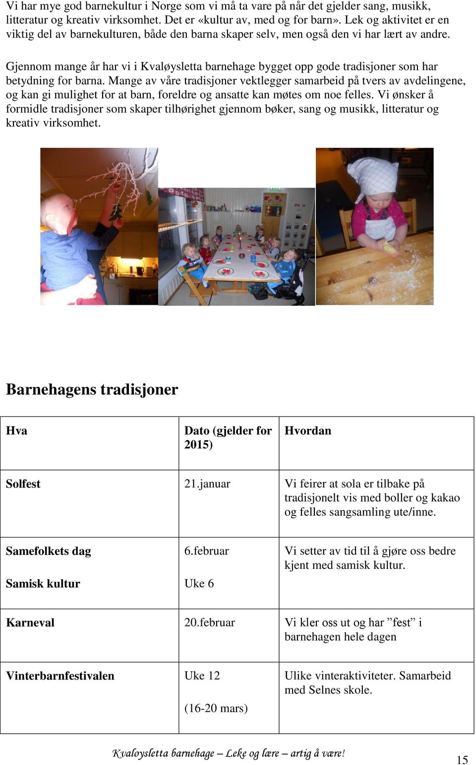 Gjennom mange år har vi i Kvaløysletta barnehage bygget opp gode tradisjoner som har betydning for barna.
