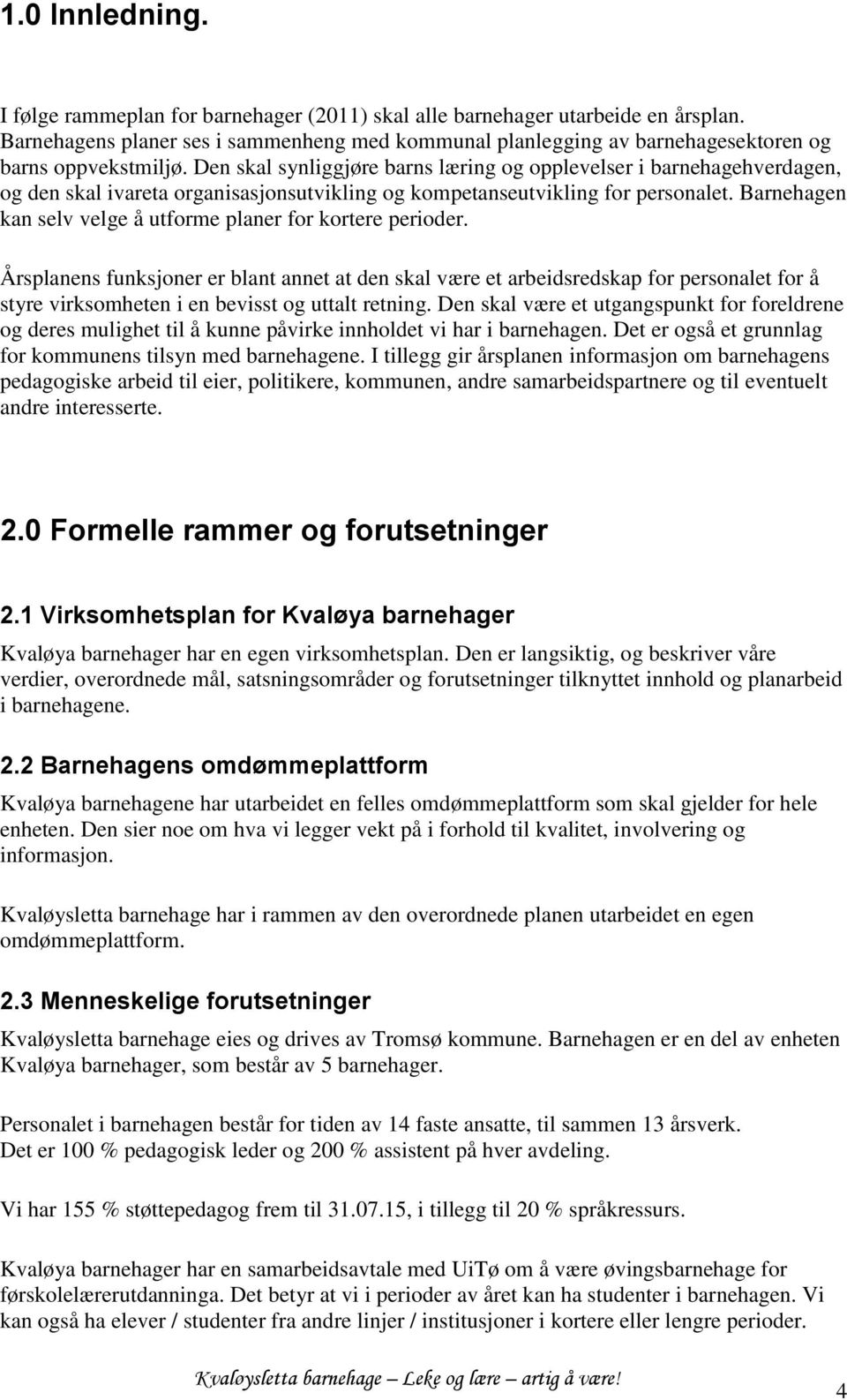 Den skal synliggjøre barns læring og opplevelser i barnehagehverdagen, og den skal ivareta organisasjonsutvikling og kompetanseutvikling for personalet.