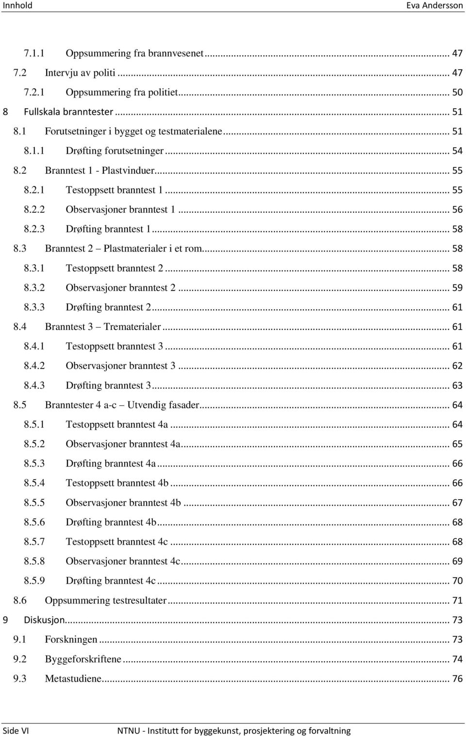 2.3 Drøfting branntest 1... 58 8.3 Branntest 2 Plastmaterialer i et rom... 58 8.3.1 Testoppsett branntest 2... 58 8.3.2 Observasjoner branntest 2... 59 8.3.3 Drøfting branntest 2... 61 8.