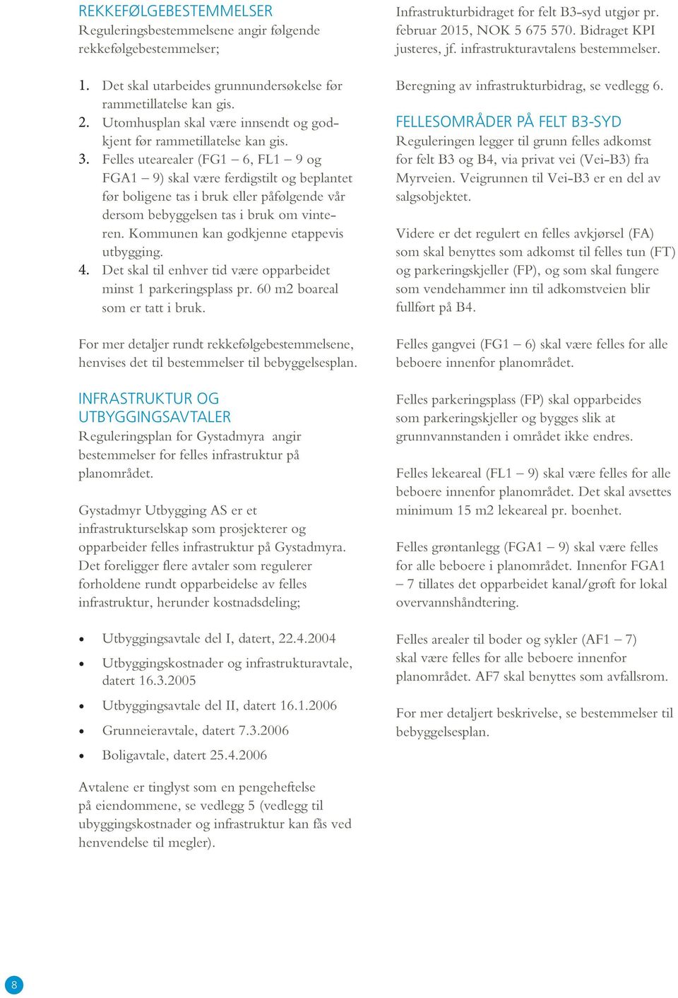 Felles utearealer (FG1 6, FL1 9 og FGA1 9) skal være ferdigstilt og beplantet før boligene tas i bruk eller påfølgende vår dersom bebyggelsen tas i bruk om vinteren.