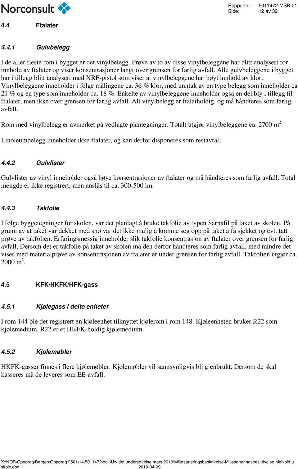 Alle gulvbeleggene i bygget har i tillegg blitt analysert med XRF-pistol som viser at vinylbeleggene har høyt innhold av klor. Vinylbeleggene inneholder i følge målingene ca.