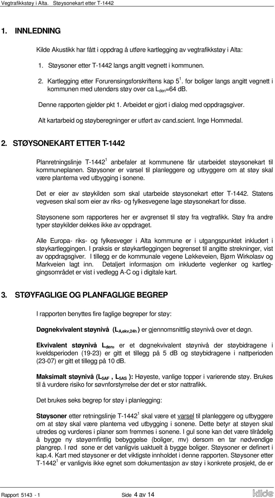 Arbeidet er gjort i dialog med oppdragsgiver. Alt kartarbeid og støyberegninger er utført av cand.scient. Inge Hommedal. 2.