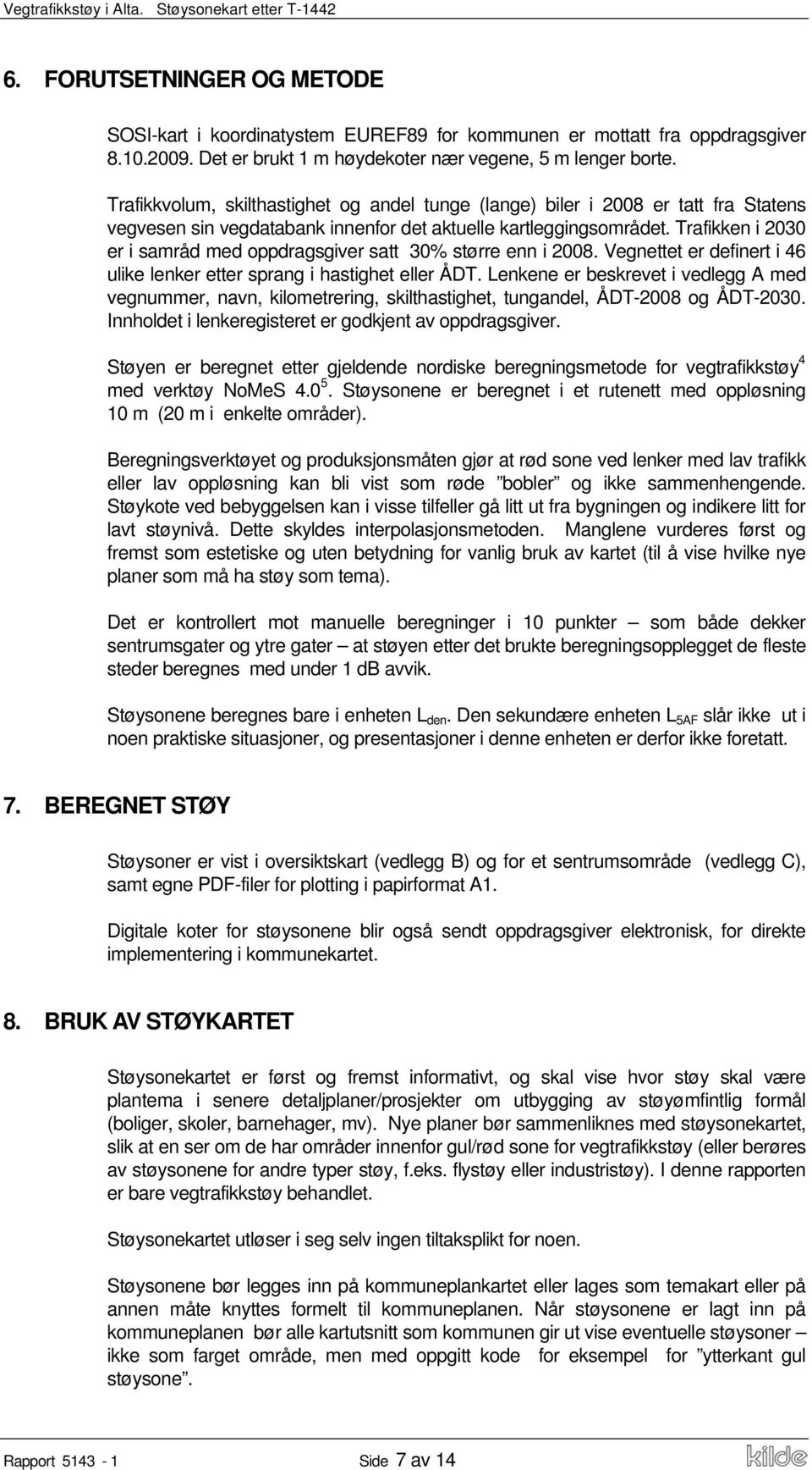 Trafikken i 2030 er i samråd med oppdragsgiver satt 30% større enn i 2008. Vegnettet er definert i 46 ulike lenker etter sprang i hastighet eller ÅDT.