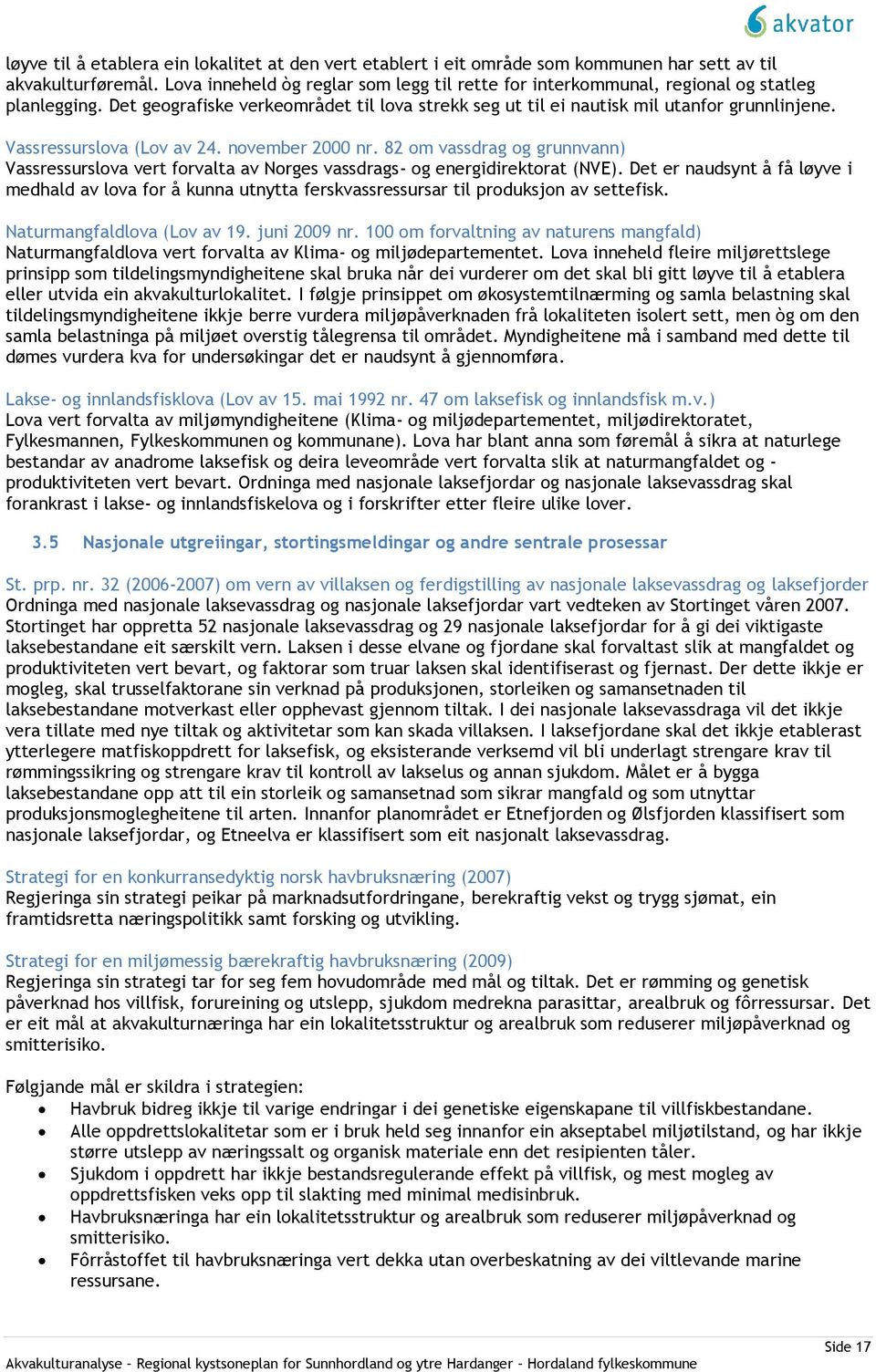 Vassressurslova (Lov av 24. november 2000 nr. 82 om vassdrag og grunnvann) Vassressurslova vert forvalta av Norges vassdrags- og energidirektorat (NVE).