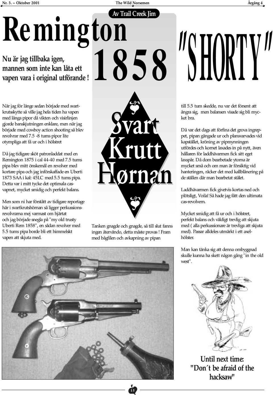 action shooting så blev revolvrar med 7.5-8 tums pipor lite otympliga att få ur och i hölstret Då jag tidigare sköt patronladdat med en Remington 1875 i cal 44-40 med 7.