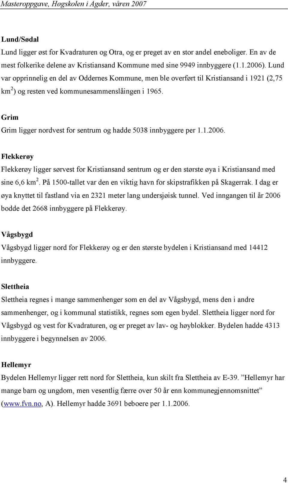 Grim Grim ligger nordvest for sentrum og hadde 5038 innbyggere per..006. Flekkerøy Flekkerøy ligger sørvest for Kristiansand sentrum og er den største øya i Kristiansand med sine 6,6 km.