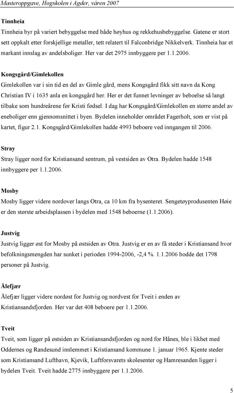 Kongsgård/Gimlekollen Gimlekollen var i sin tid en del av Gimle gård, mens Kongsgård fikk sitt navn da Kong Christian IV i 635 anla en kongsgård her.