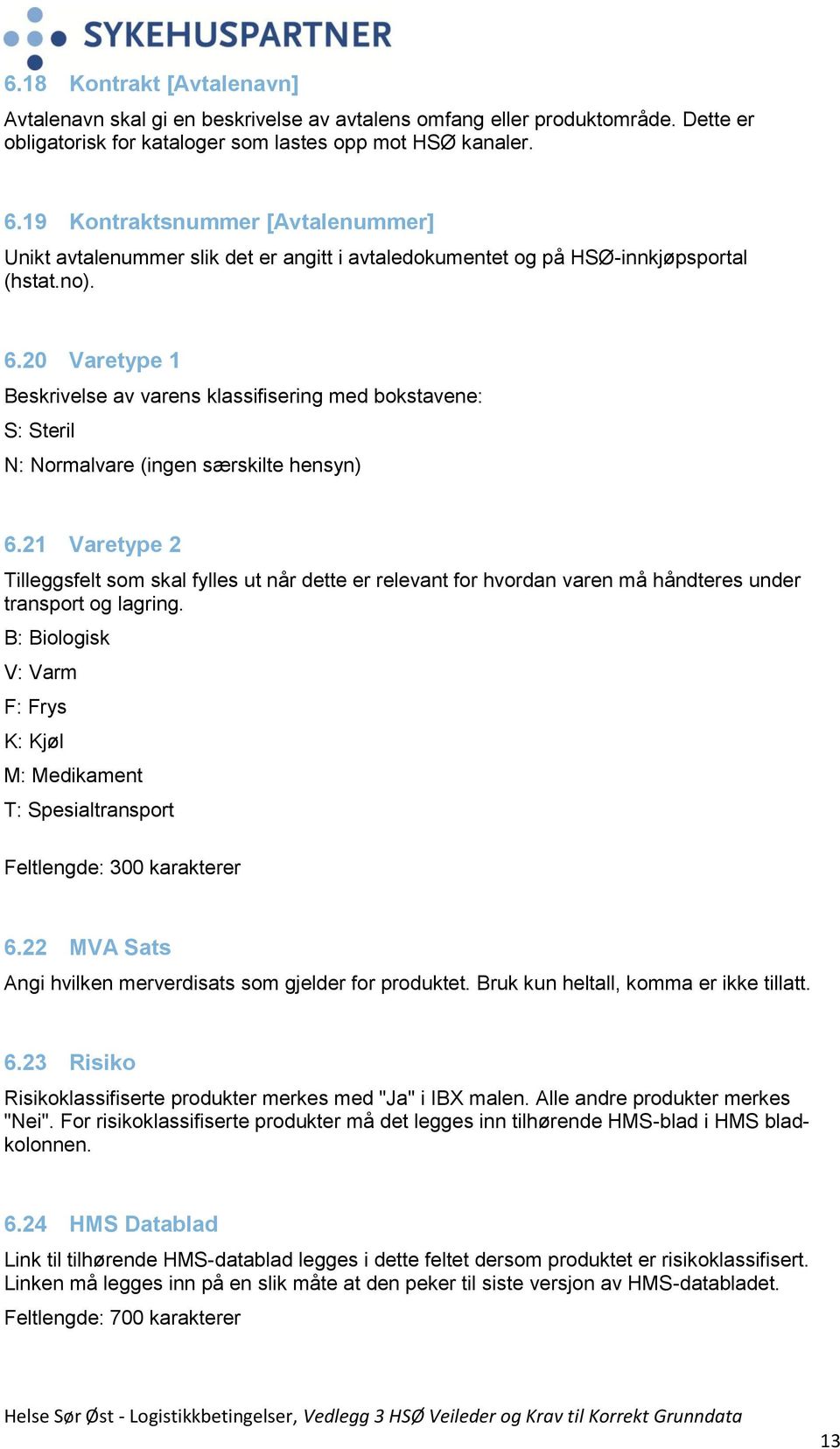 20 Varetype 1 Beskrivelse av varens klassifisering med bokstavene: S: Steril N: Normalvare (ingen særskilte hensyn) 6.