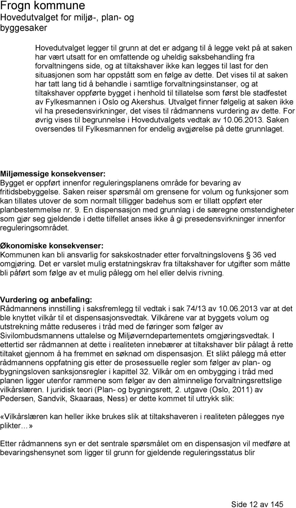 Det vises til at saken har tatt lang tid å behandle i samtlige forvaltningsinstanser, og at tiltakshaver oppførte bygget i henhold til tillatelse som først ble stadfestet av Fylkesmannen i Oslo og