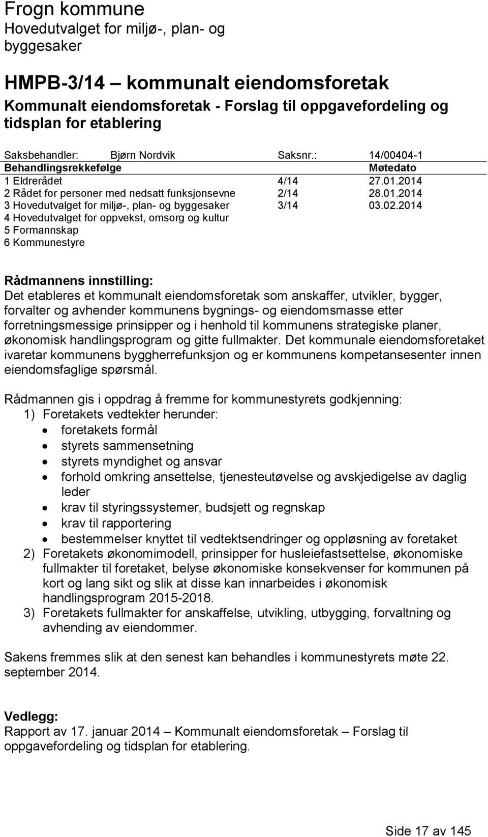 2014 4 Hovedutvalget for oppvekst, omsorg og kultur 5 Formannskap 6 Kommunestyre Rådmannens innstilling: Det etableres et kommunalt eiendomsforetak som anskaffer, utvikler, bygger, forvalter og