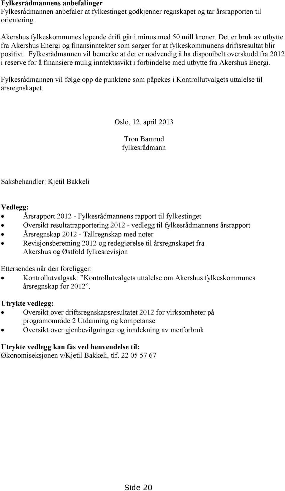 Fylkesrådmannen vil bemerke at det er nødvendig å ha disponibelt overskudd fra i reserve for å finansiere mulig inntektssvikt i forbindelse med utbytte fra Akershus Energi.