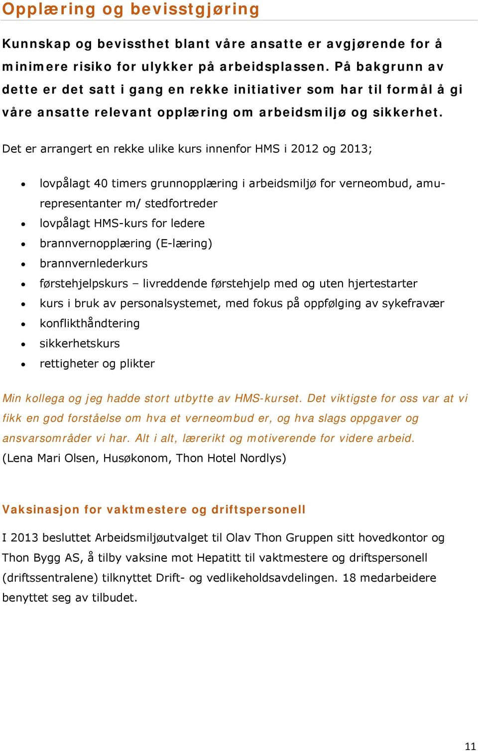 Det er arrangert en rekke ulike kurs innenfor HMS i 2012 og 2013; lovpålagt 40 timers grunnopplæring i arbeidsmiljø for verneombud, amurepresentanter m/ stedfortreder lovpålagt HMS-kurs for ledere