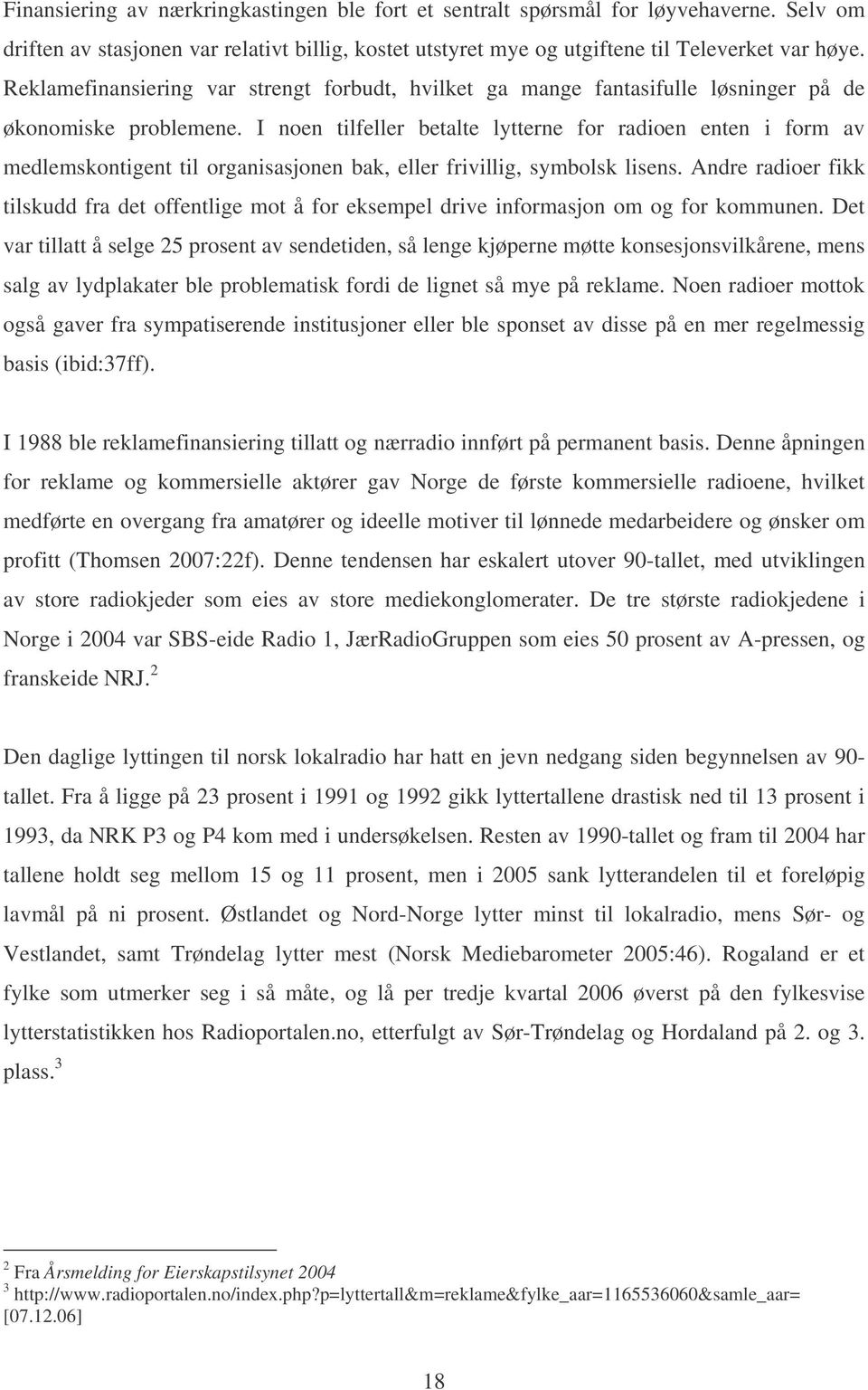 I noen tilfeller betalte lytterne for radioen enten i form av medlemskontigent til organisasjonen bak, eller frivillig, symbolsk lisens.