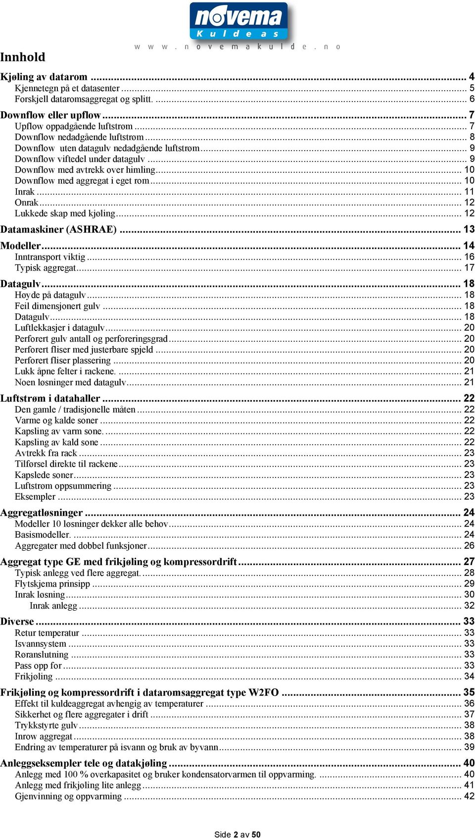 .. 10 Inrak... 11 Onrak... 12 Lukkede skap med kjøling... 12 Datamaskiner (ASHRAE)... 13 Modeller... 14 Inntransport viktig... 16 Typisk aggregat... 17 Datagulv... 18 Høyde på datagulv.