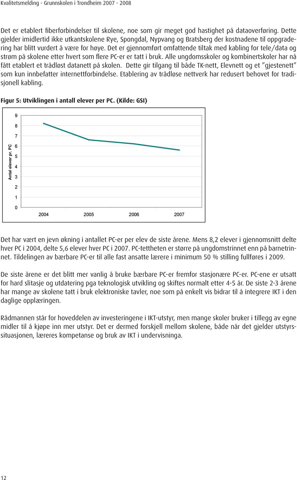 Det er gjennomført omfattende tiltak med kabling for tele/data og strøm på skolene etter hvert som flere PC-er er tatt i bruk.