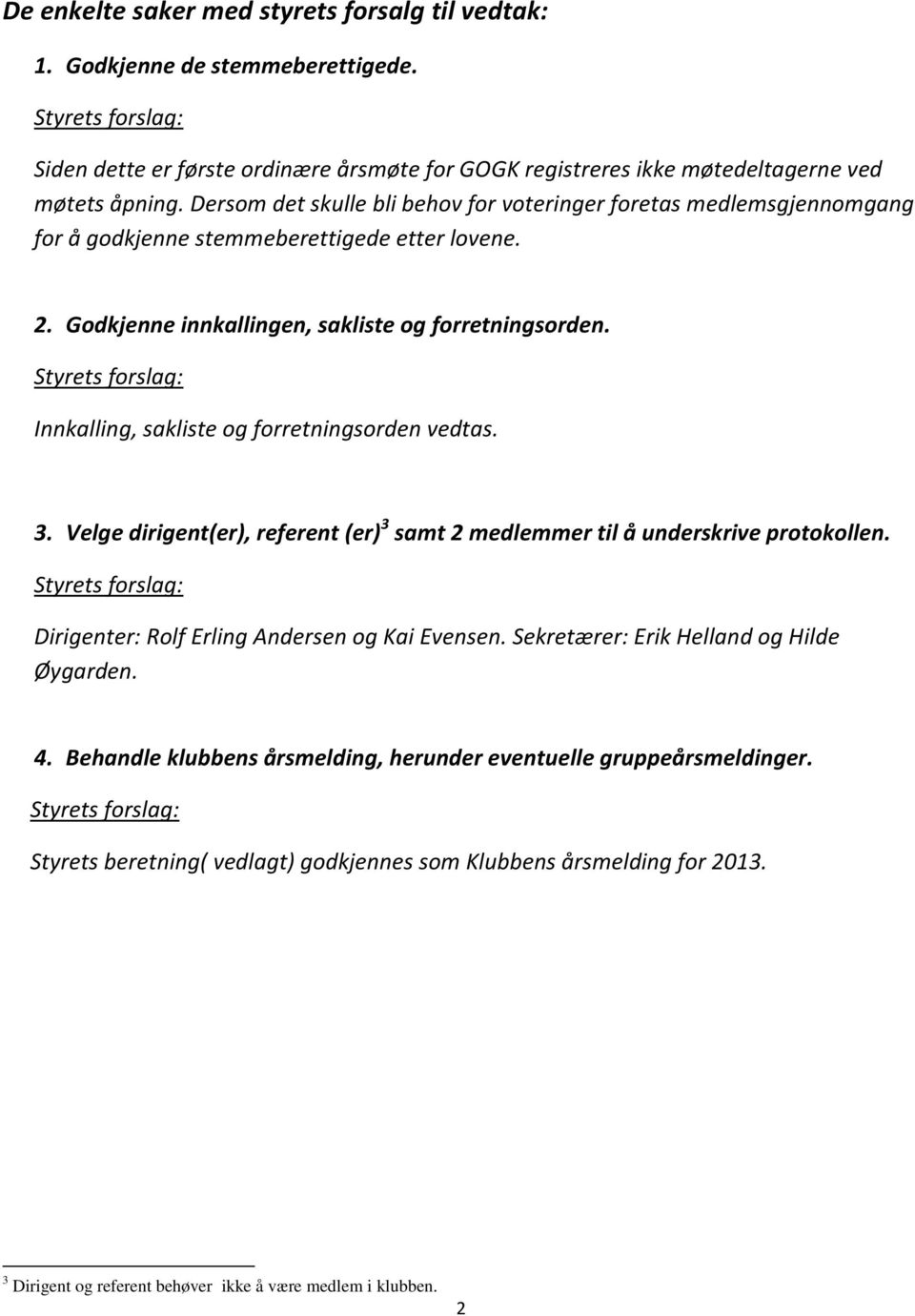 Innkalling, sakliste og forretningsorden vedtas. 3. Velge dirigent(er), referent (er) 3 samt 2 medlemmer til å underskrive protokollen. Dirigenter: Rolf Erling Andersen og Kai Evensen.