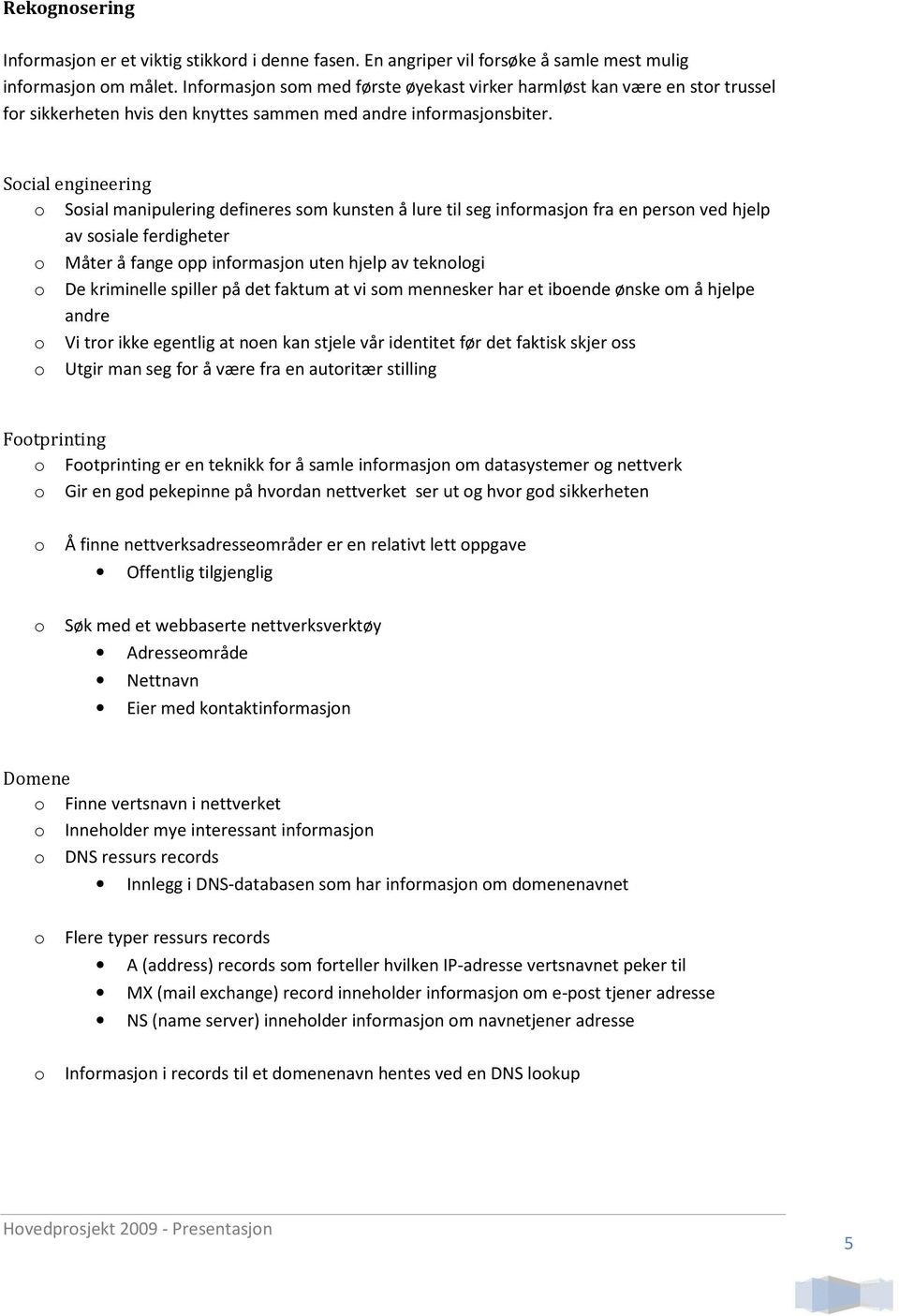 Scial engineering Ssial manipulering defineres sm kunsten å lure til seg infrmasjn fra en persn ved hjelp av ssiale ferdigheter Måter å fange pp infrmasjn uten hjelp av teknlgi De kriminelle spiller