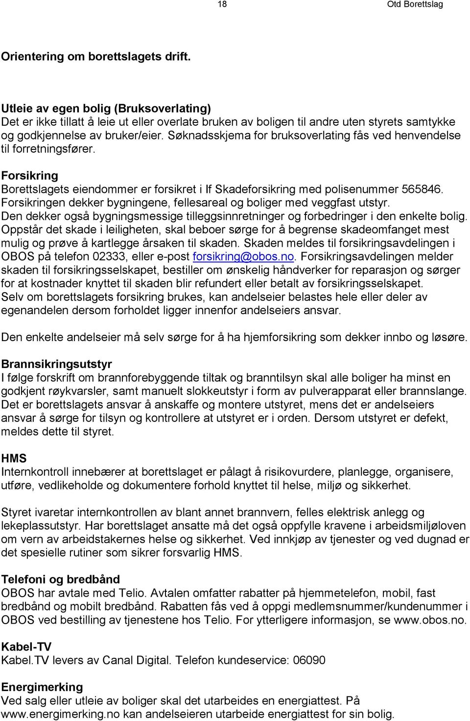 Søknadsskjema for bruksoverlating fås ved henvendelse til forretningsfører. Forsikring Borettslagets eiendommer er forsikret i If Skadeforsikring med polisenummer 565846.