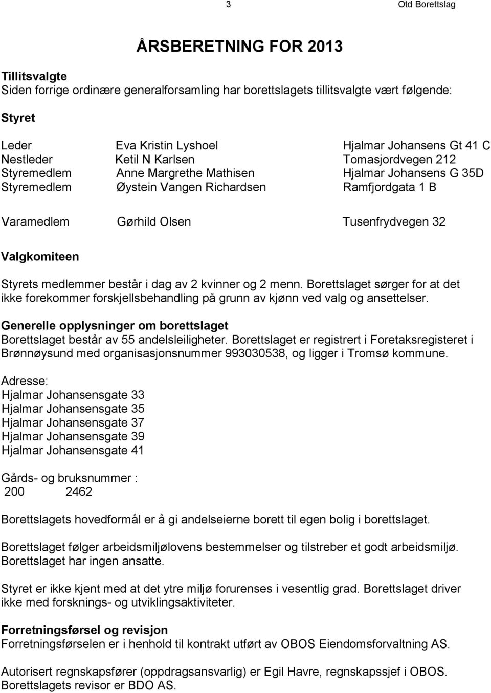 32 Valgkomiteen Styrets medlemmer består i dag av 2 kvinner og 2 menn. Borettslaget sørger for at det ikke forekommer forskjellsbehandling på grunn av kjønn ved valg og ansettelser.