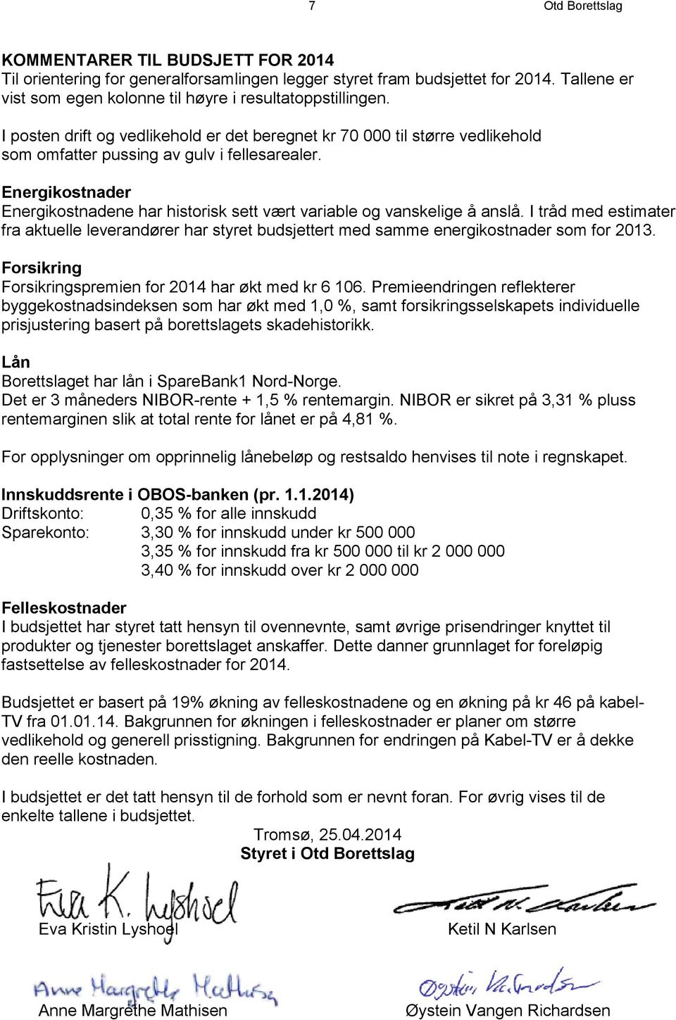 Energikostnader Energikostnadene har historisk sett vært variable og vanskelige å anslå. I tråd med estimater fra aktuelle leverandører har styret budsjettert med samme energikostnader som for 2013.