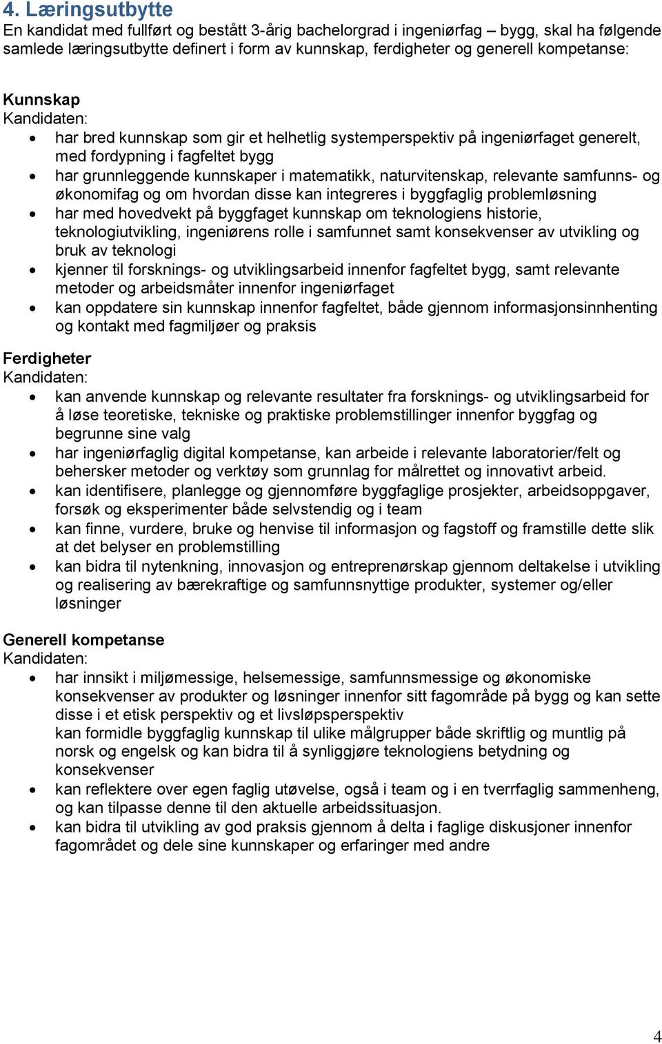 relevante samfunns- og økonomifag og om hvordan disse kan integreres i byggfaglig problemløsning har med hovedvekt på byggfaget kunnskap om teknologiens historie, teknologiutvikling, ingeniørens