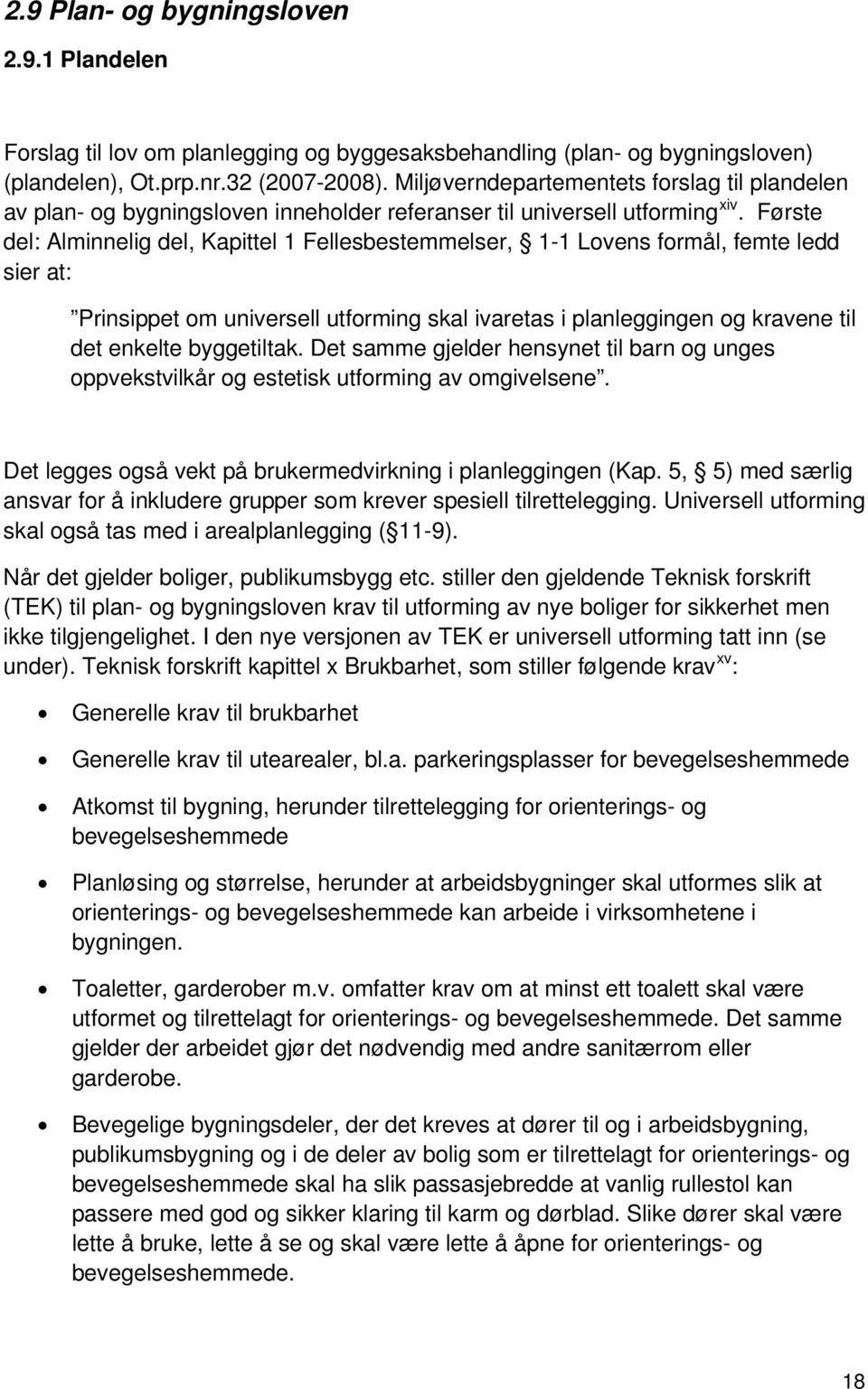 Første del: Alminnelig del, Kapittel 1 Fellesbestemmelser, 1-1 Lovens formål, femte ledd sier at: Prinsippet om universell utforming skal ivaretas i planleggingen og kravene til det enkelte