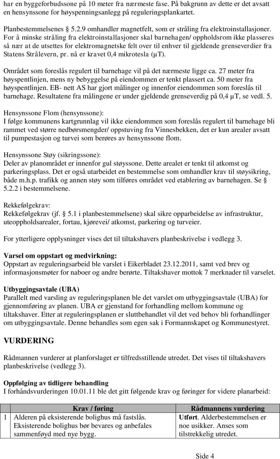 For å minske stråling fra elektroinstallasjoner skal barnehagen/ oppholdsrom ikke plasseres så nær at de utsettes for elektromagnetske felt over til enhver til gjeldende grenseverdier fra Statens