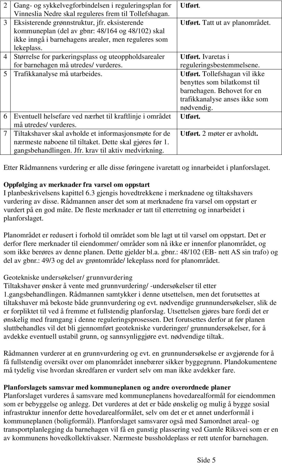 Ivaretas i for barnehagen må utredes/ vurderes. reguleringsbestemmelsene. 5 Trafikkanalyse må utarbeides. Utført. Tollefshagan vil ikke benyttes som bilatkomst til barnehagen.