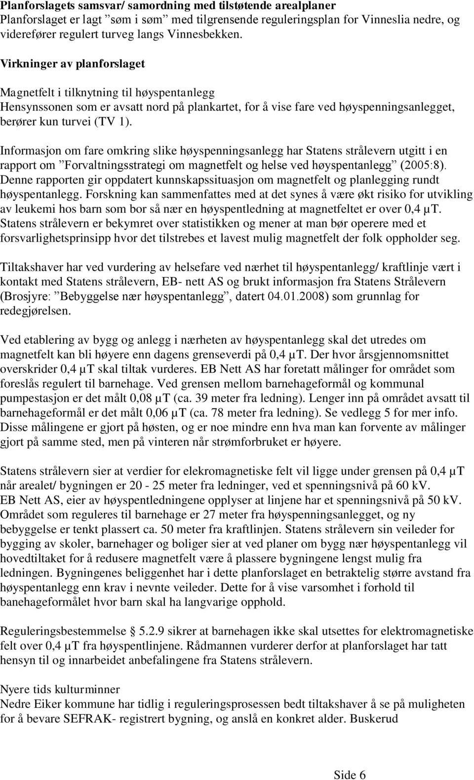 Informasjon om fare omkring slike høyspenningsanlegg har Statens strålevern utgitt i en rapport om Forvaltningsstrategi om magnetfelt og helse ved høyspentanlegg (2005:8).