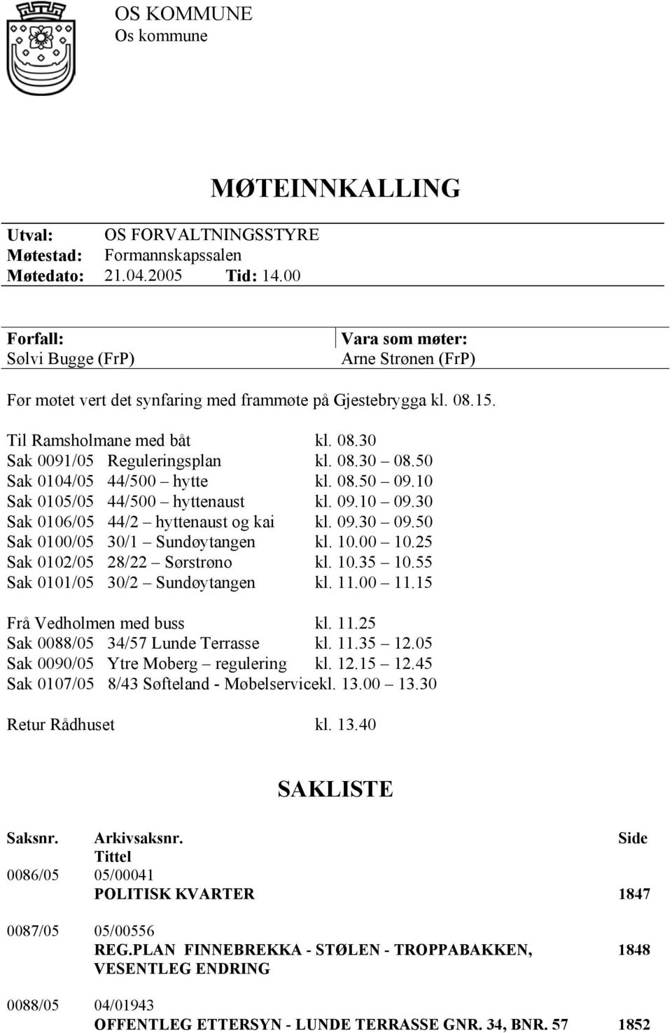 08.30 08.50 Sak 0104/05 44/500 hytte kl. 08.50 09.10 Sak 0105/05 44/500 hyttenaust kl. 09.10 09.30 Sak 0106/05 44/2 hyttenaust og kai kl. 09.30 09.50 Sak 0100/05 30/1 Sundøytangen kl. 10.00 10.