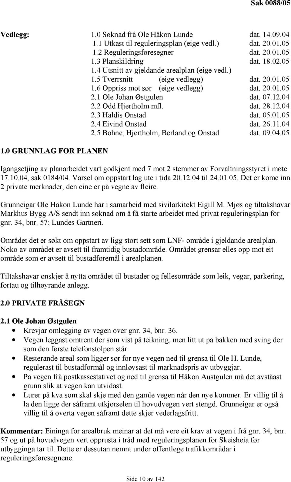 26.11.04 2.5 Bohne, Hjertholm, Berland og Onstad dat. 09.04.05 1.0 GRUNNLAG FOR PLANEN Igangsetjing av planarbeidet vart godkjent med 7 mot 2 stemmer av Forvaltningsstyret i møte 17.10.