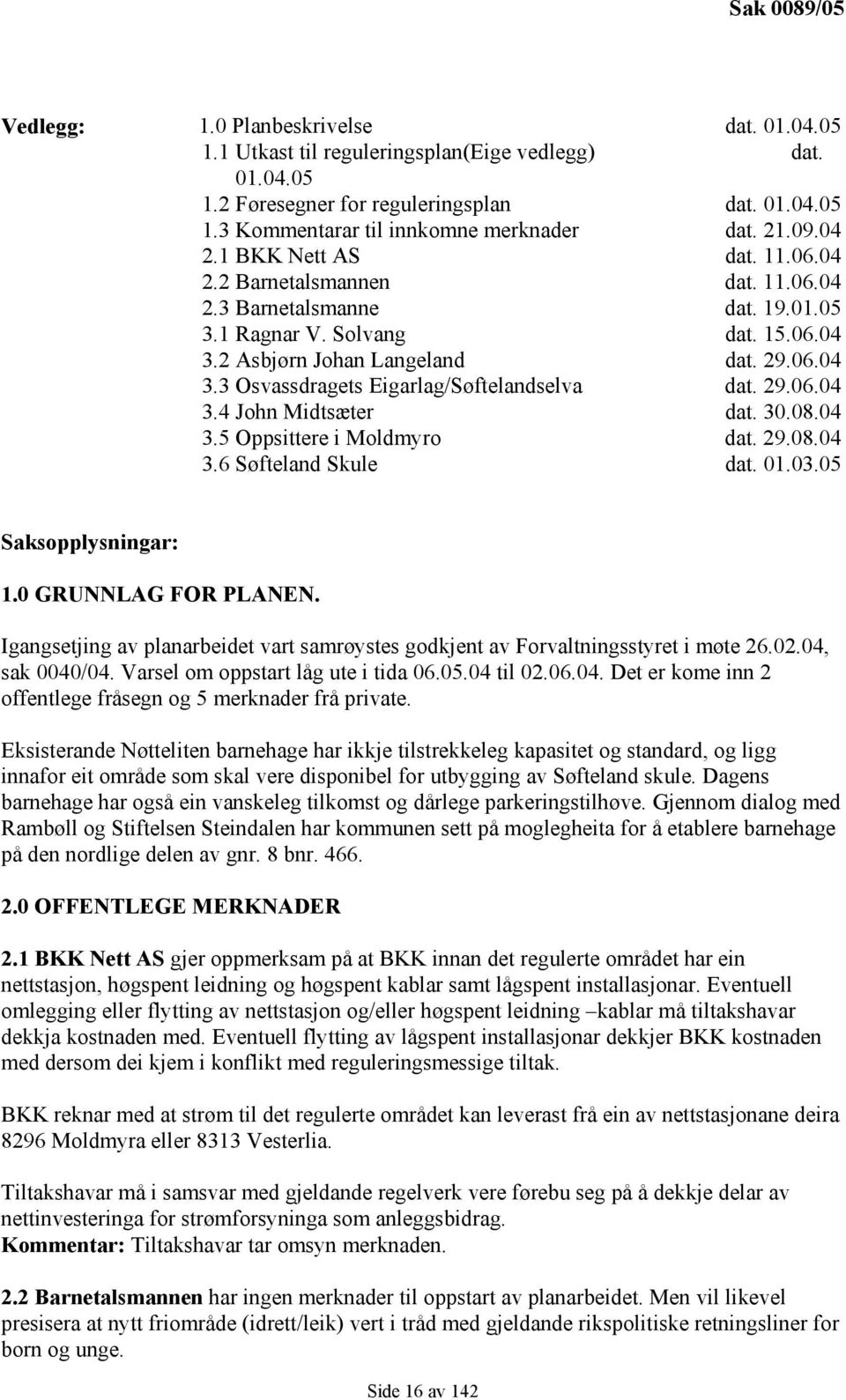 29.06.04 3.4 John Midtsæter dat. 30.08.04 3.5 Oppsittere i Moldmyro dat. 29.08.04 3.6 Søfteland Skule dat. 01.03.05 Saksopplysningar: 1.0 GRUNNLAG FOR PLANEN.