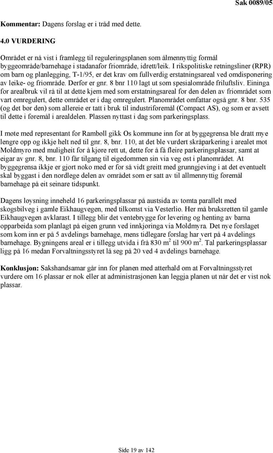 I rikspolitiske retningsliner (RPR) om barn og planlegging, T-1/95, er det krav om fullverdig erstatningsareal ved omdisponering av leike- og friområde. Derfor er gnr.