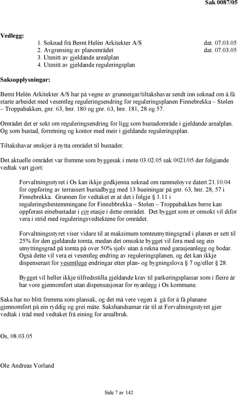 reguleringsplanen Finnebrekka Stølen Troppabakken, gnr. 63, bnr. 180 og gnr. 63, bnr. 181, 28 og 57. Området det er søkt om reguleringsendring for ligg som bustadområde i gjeldande arealplan.