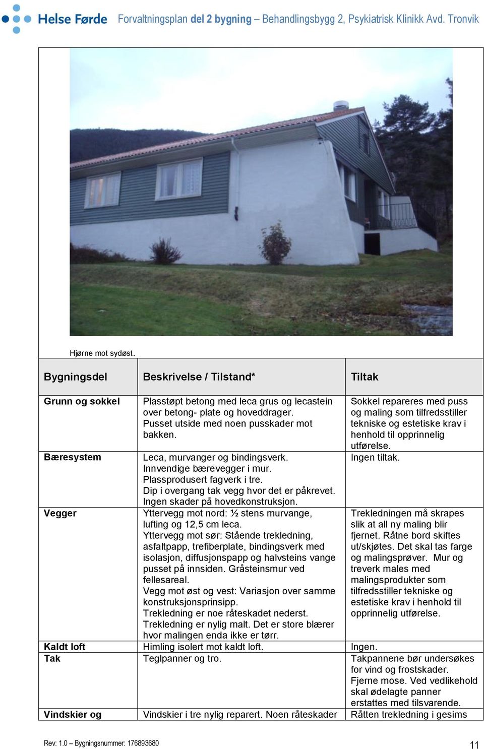 Ingen skader på hovedkonstruksjon. Yttervegg mot nord: ½ stens murvange, lufting og 12,5 cm leca.